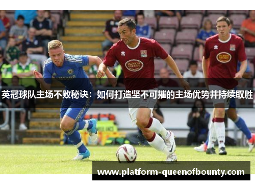 英冠球队主场不败秘诀：如何打造坚不可摧的主场优势并持续取胜