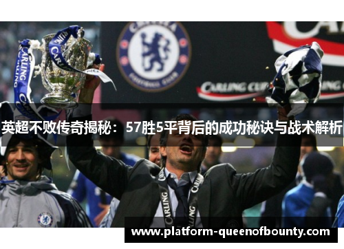 英超不败传奇揭秘：57胜5平背后的成功秘诀与战术解析