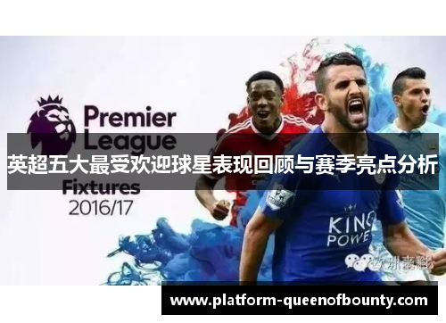 英超五大最受欢迎球星表现回顾与赛季亮点分析 英超五大最受欢迎球星表现回顾与赛季亮点分析