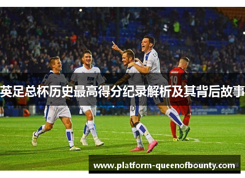 英足总杯历史最高得分纪录解析及其背后故事