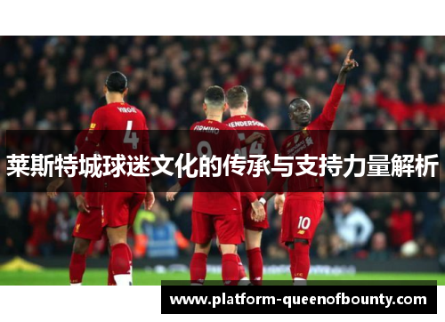 莱斯特城球迷文化的传承与支持力量解析