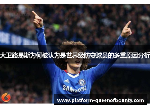 大卫路易斯为何被认为是世界级防守球员的多重原因分析