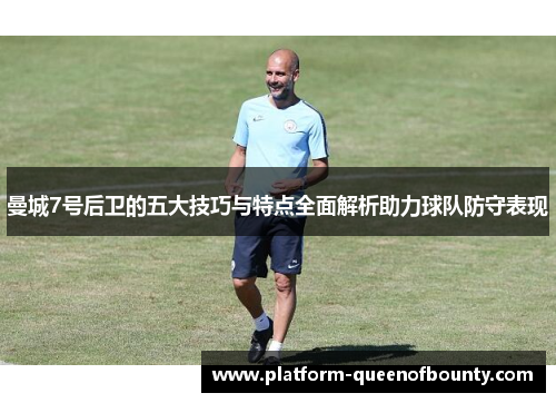 曼城7号后卫的五大技巧与特点全面解析助力球队防守表现