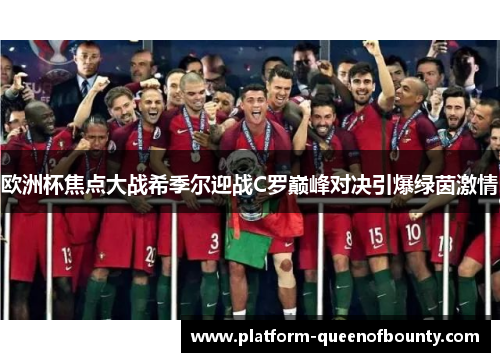 欧洲杯焦点大战希季尔迎战C罗巅峰对决引爆绿茵激情