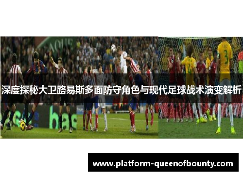 深度探秘大卫路易斯多面防守角色与现代足球战术演变解析