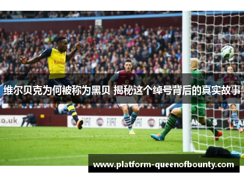 维尔贝克为何被称为黑贝 揭秘这个绰号背后的真实故事