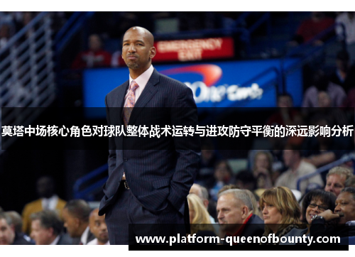 莫塔中场核心角色对球队整体战术运转与进攻防守平衡的深远影响分析