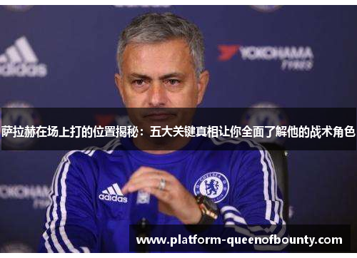萨拉赫在场上打的位置揭秘：五大关键真相让你全面了解他的战术角色