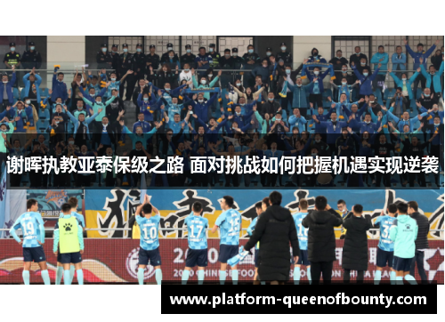谢晖执教亚泰保级之路 面对挑战如何把握机遇实现逆袭