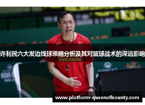 许利民六大发边线球策略分析及其对篮球战术的深远影响