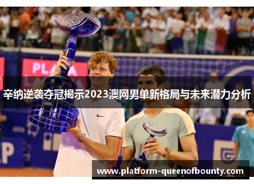 辛纳逆袭夺冠揭示2023澳网男单新格局与未来潜力分析