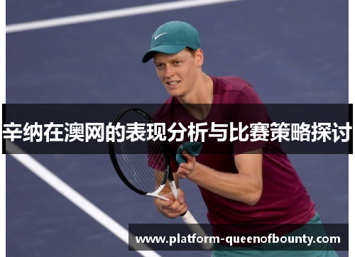 辛纳在澳网的表现分析与比赛策略探讨