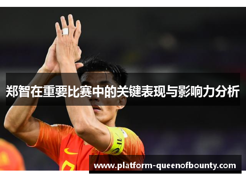 郑智在重要比赛中的关键表现与影响力分析
