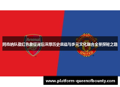 阿森纳队徽红色象征背后深厚历史底蕴与多元文化融合全景探秘之路