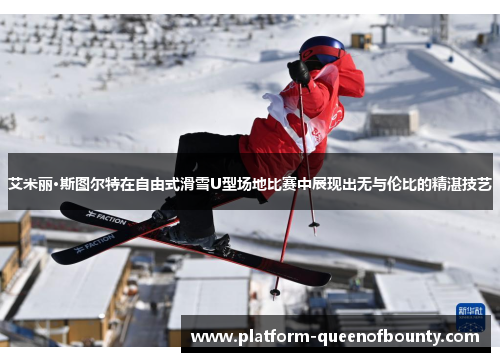 艾米丽·斯图尔特在自由式滑雪U型场地比赛中展现出无与伦比的精湛技艺