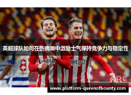 英超球队如何在伤病潮中激励士气保持竞争力与稳定性