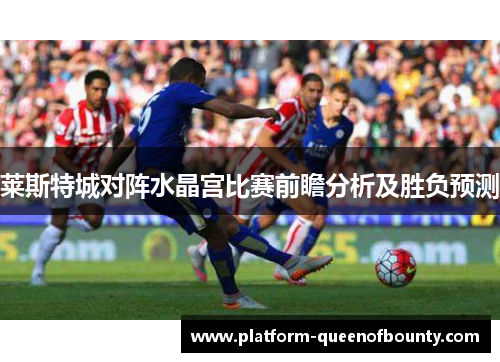 莱斯特城对阵水晶宫比赛前瞻分析及胜负预测