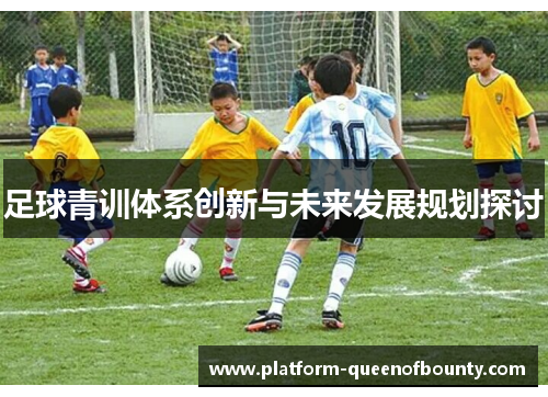 足球青训体系创新与未来发展规划探讨 足球青训体系创新与未来发展规划探讨
