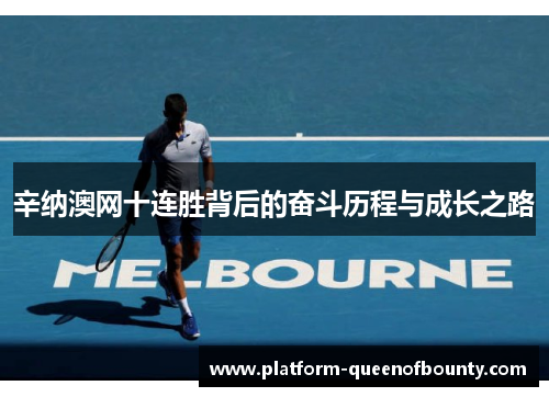 辛纳澳网十连胜背后的奋斗历程与成长之路 辛纳澳网十连胜背后的奋斗历程与成长之路