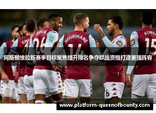 阿斯顿维拉新赛季目标聚焦提升排名争夺欧战资格打造更强阵容 阿斯顿维拉新赛季目标聚焦提升排名争夺欧战资格打造更强阵容