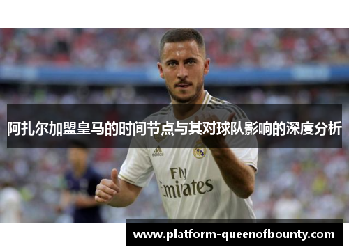阿扎尔加盟皇马的时间节点与其对球队影响的深度分析