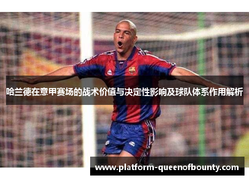 哈兰德在意甲赛场的战术价值与决定性影响及球队体系作用解析