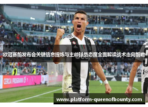 欧冠赛前发布会关键信息提炼与主帅球员态度全面解读战术走向前瞻