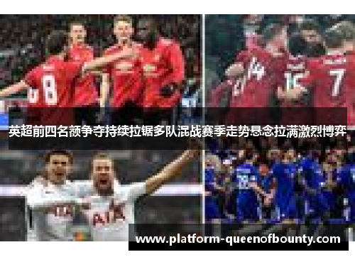 英超前四名额争夺持续拉锯多队混战赛季走势悬念拉满激烈博弈