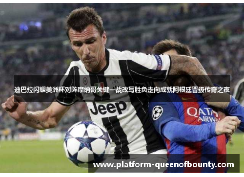 迪巴拉闪耀美洲杯对阵摩纳哥关键一战改写胜负走向成就阿根廷晋级传奇之夜