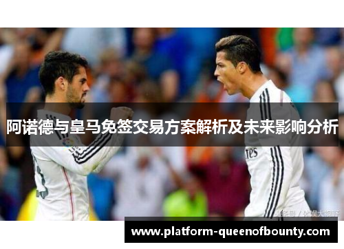 阿诺德与皇马免签交易方案解析及未来影响分析