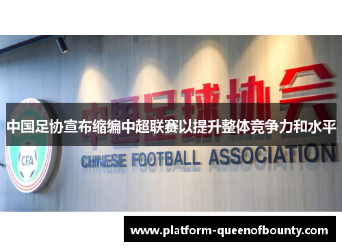 中国足协宣布缩编中超联赛以提升整体竞争力和水平