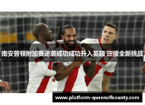 南安普顿附加赛逆袭成功成功升入英超 迎接全新挑战