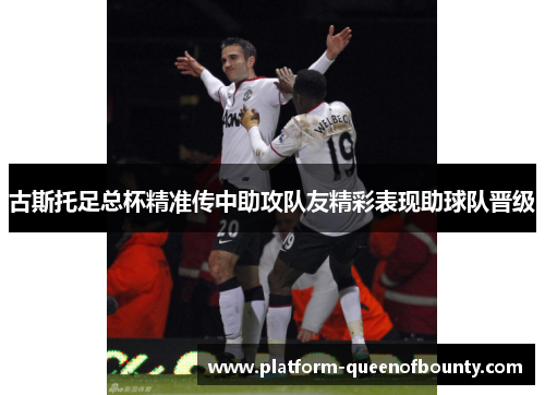 古斯托足总杯精准传中助攻队友精彩表现助球队晋级