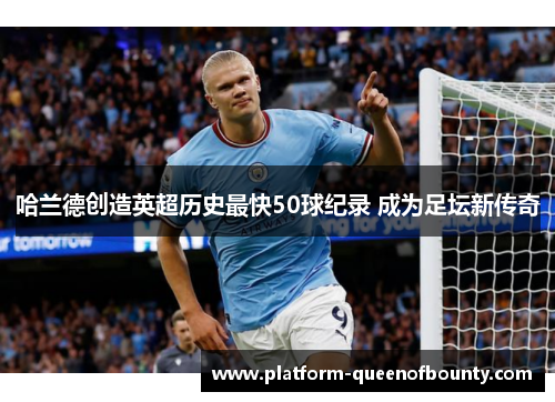哈兰德创造英超历史最快50球纪录 成为足坛新传奇