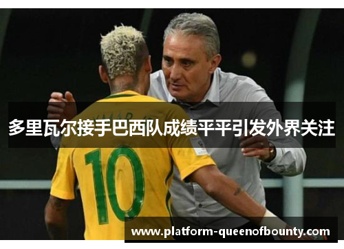 多里瓦尔接手巴西队成绩平平引发外界关注