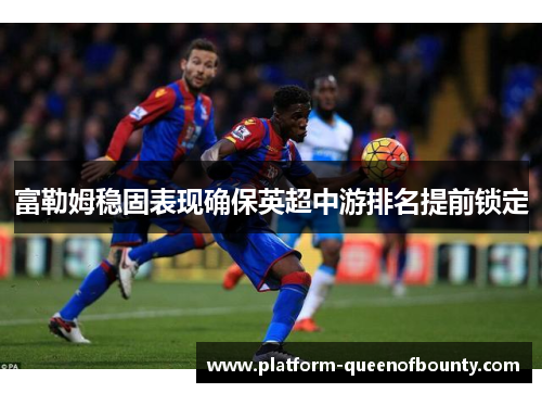 富勒姆稳固表现确保英超中游排名提前锁定