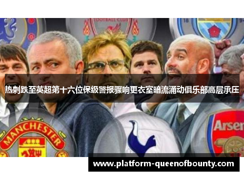 热刺跌至英超第十六位保级警报骤响更衣室暗流涌动俱乐部高层承压