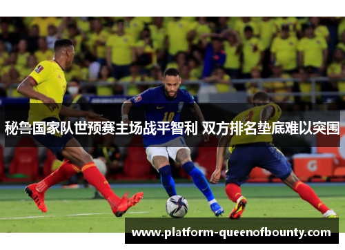 秘鲁国家队世预赛主场战平智利 双方排名垫底难以突围