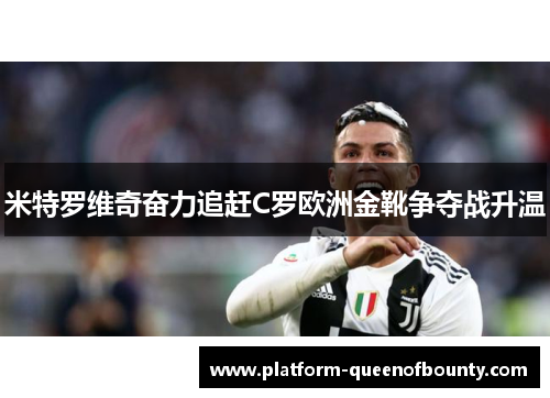 米特罗维奇奋力追赶C罗欧洲金靴争夺战升温