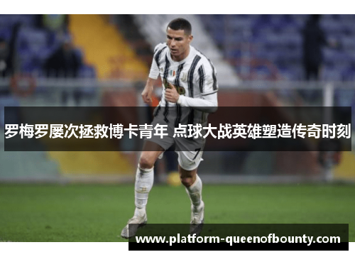 罗梅罗屡次拯救博卡青年 点球大战英雄塑造传奇时刻