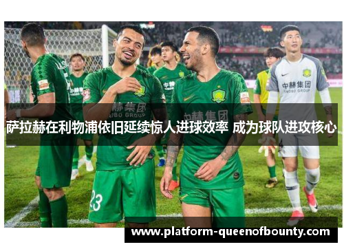 萨拉赫在利物浦依旧延续惊人进球效率 成为球队进攻核心