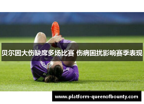 贝尔因大伤缺席多场比赛 伤病困扰影响赛季表现