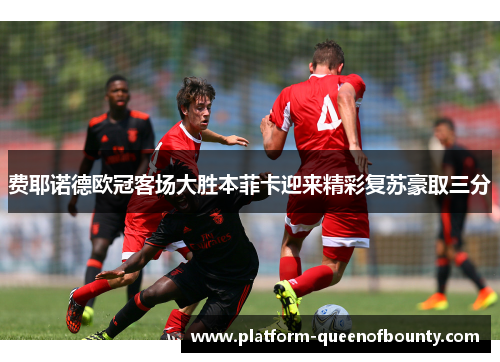 费耶诺德欧冠客场大胜本菲卡迎来精彩复苏豪取三分