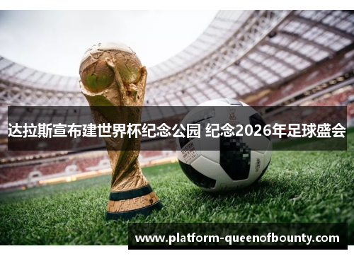 达拉斯宣布建世界杯纪念公园 纪念2026年足球盛会 达拉斯宣布建世界杯纪念公园 纪念2026年足球盛会