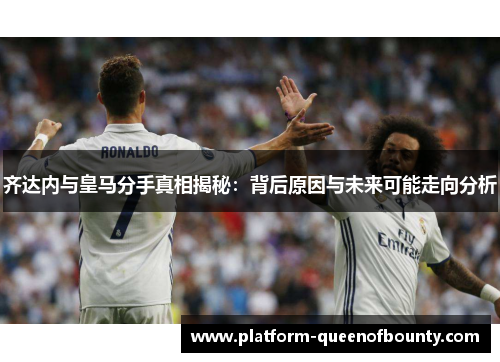 齐达内与皇马分手真相揭秘:背后原因与未来可能走向分析 齐达内与皇马分手真相揭秘:背后原因与未来可能走向分析