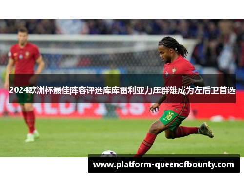 2024欧洲杯最佳阵容评选库库雷利亚力压群雄成为左后卫首选 2024欧洲杯最佳阵容评选库库雷利亚力压群雄成为左后卫首选