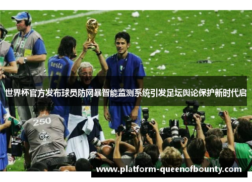 世界杯官方发布球员防网暴智能监测系统引发足坛舆论保护新时代启 世界杯官方发布球员防网暴智能监测系统引发足坛舆论保护新时代启