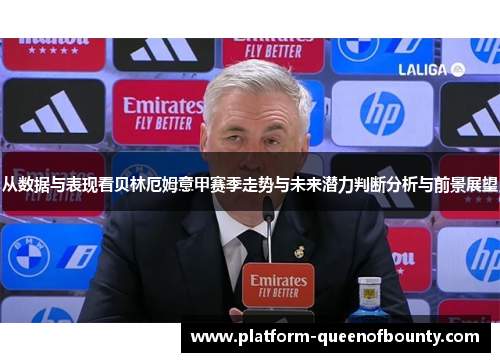 从数据与表现看贝林厄姆意甲赛季走势与未来潜力判断分析与前景展望 从数据与表现看贝林厄姆意甲赛季走势与未来潜力判断分析与前景展望