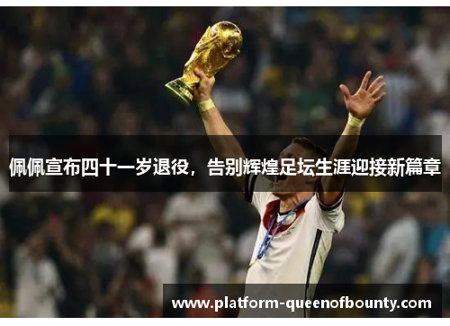 佩佩宣布四十一岁退役,告别辉煌足坛生涯迎接新篇章 佩佩宣布四十一岁退役,告别辉煌足坛生涯迎接新篇章