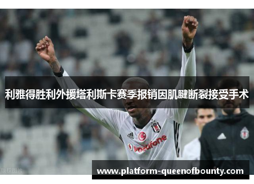 利雅得胜利外援塔利斯卡赛季报销因肌腱断裂接受手术 利雅得胜利外援塔利斯卡赛季报销因肌腱断裂接受手术